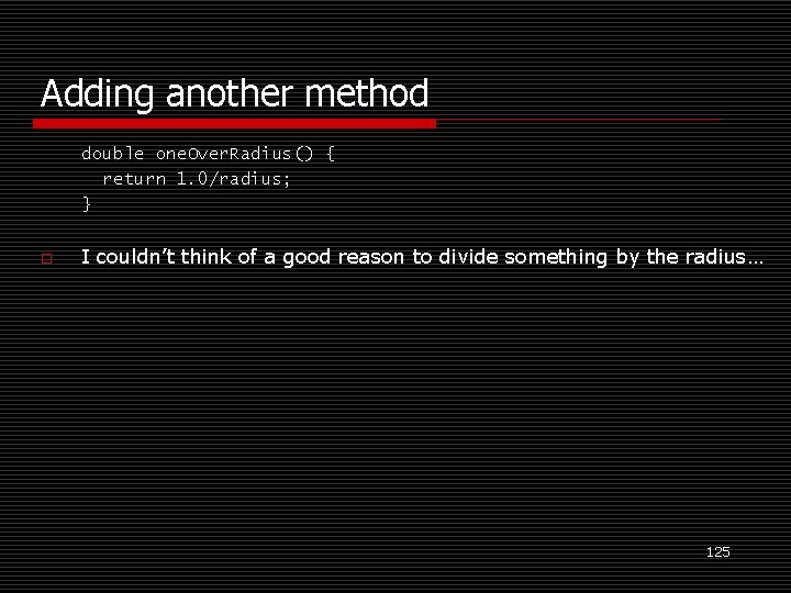 Adding another method double one. Over. Radius() { return 1. 0/radius; } o I