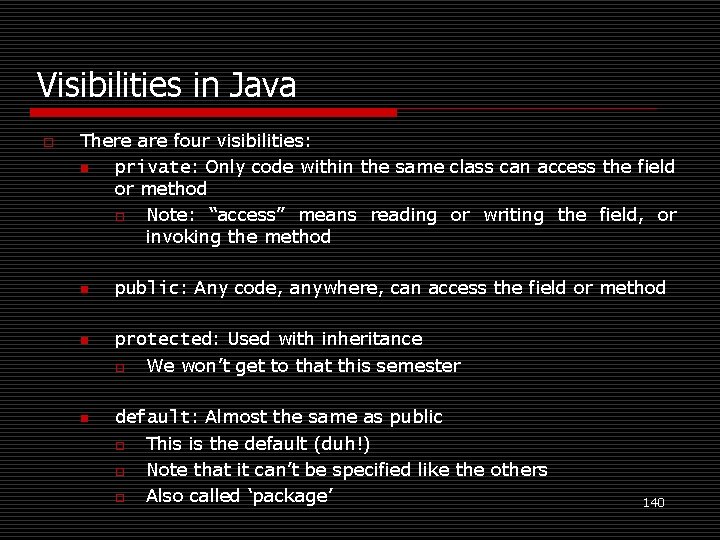 Visibilities in Java o There are four visibilities: n private: Only code within the