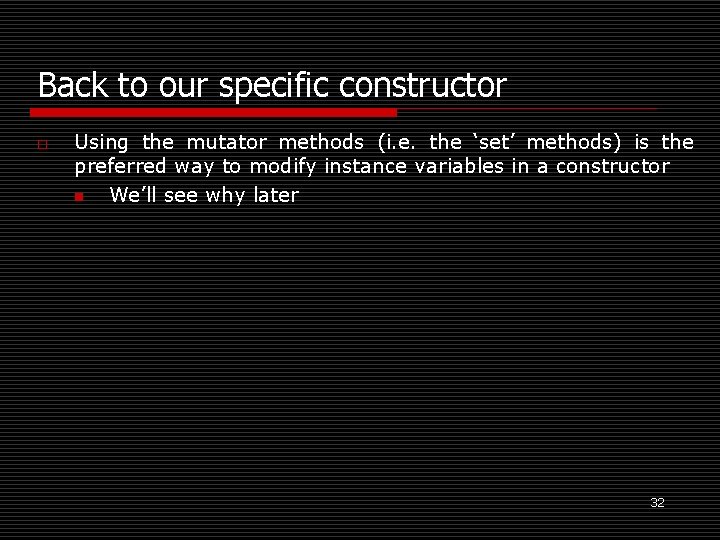 Back to our specific constructor o Using the mutator methods (i. e. the ‘set’