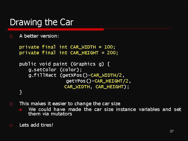 Drawing the Car o A better version: private final int CAR_WIDTH = 100; private