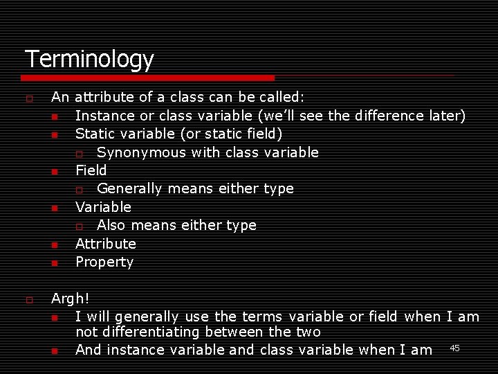 Terminology o o An attribute of a class can be called: n Instance or