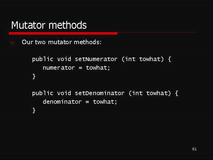 Mutator methods o Our two mutator methods: public void set. Numerator (int towhat) {