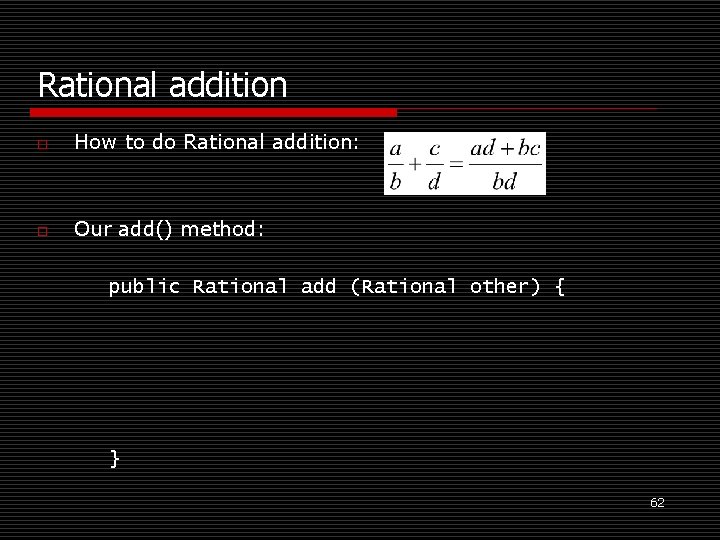 Rational addition o How to do Rational addition: o Our add() method: public Rational