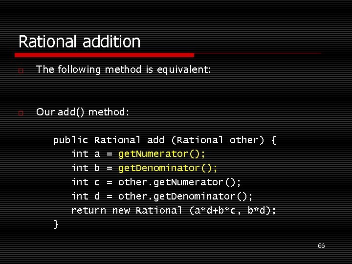 Rational addition o The following method is equivalent: o Our add() method: public Rational