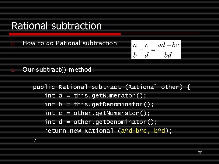 Rational subtraction o How to do Rational subtraction: o Our subtract() method: public Rational