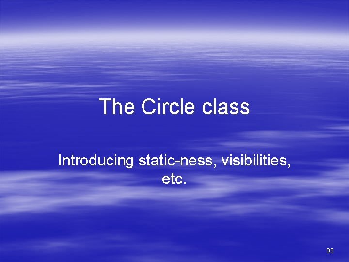 The Circle class Introducing static-ness, visibilities, etc. 95 