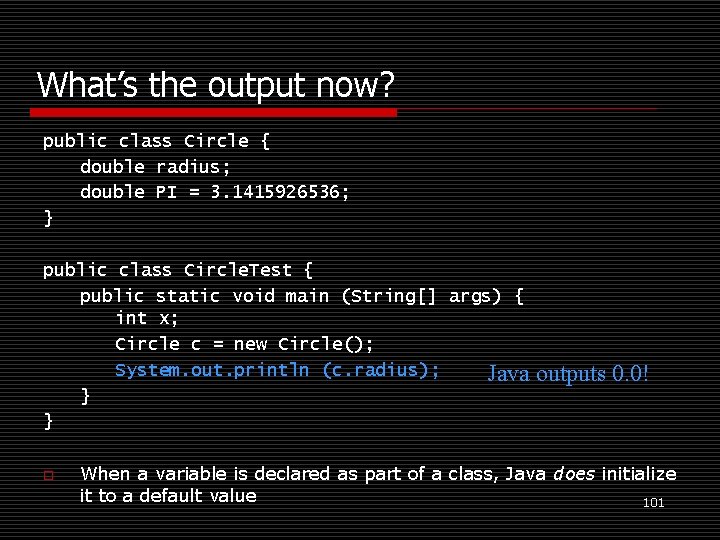 What’s the output now? public class Circle { double radius; double PI = 3.