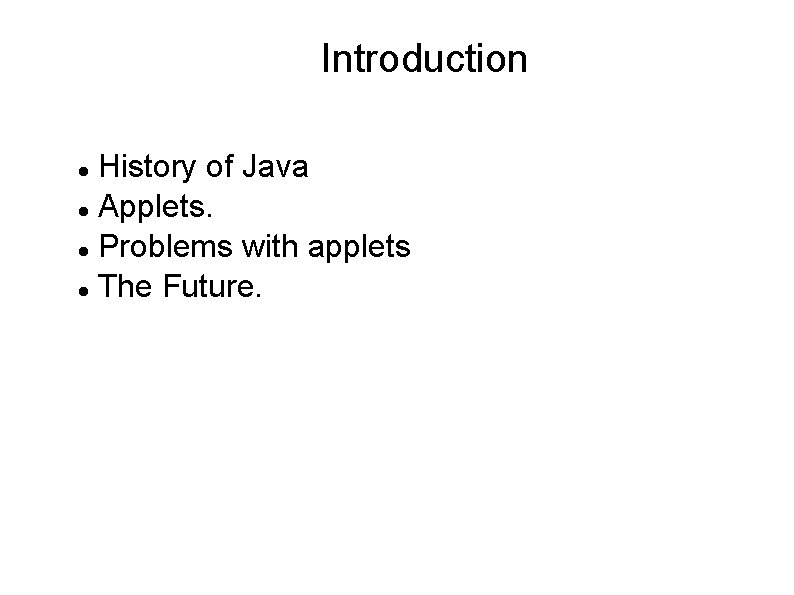 Introduction History of Java Applets. Problems with applets The Future. Introduction History of Java Applets. Problems with applets The Future.