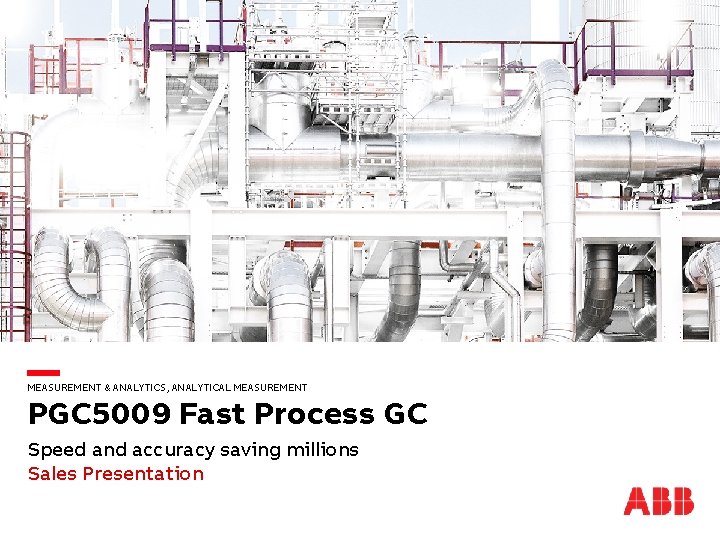 MEASUREMENT & ANALYTICS, ANALYTICAL MEASUREMENT PGC 5009 Fast Process GC Speed and accuracy saving