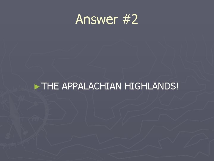 Answer #2 ► THE APPALACHIAN HIGHLANDS! 