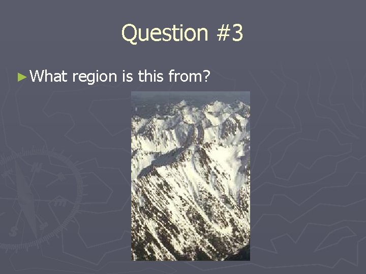 Question #3 ► What region is this from? 