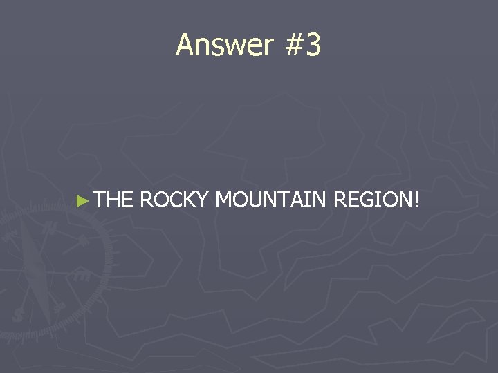 Answer #3 ► THE ROCKY MOUNTAIN REGION! 