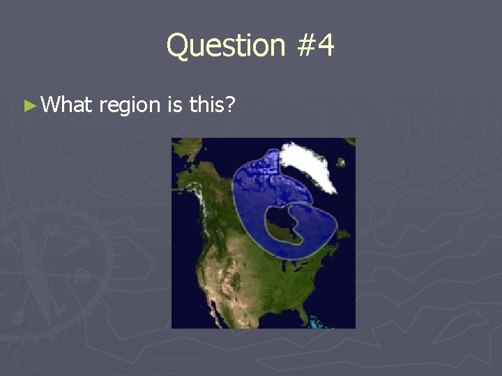 Question #4 ► What region is this? 