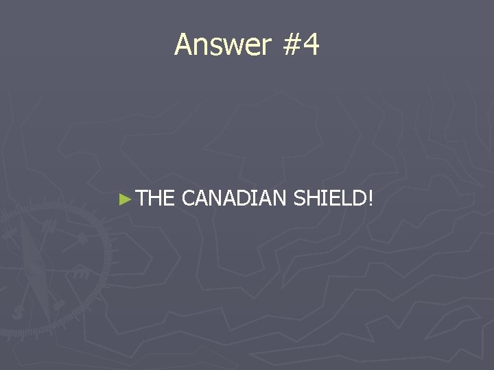 Answer #4 ► THE CANADIAN SHIELD! 