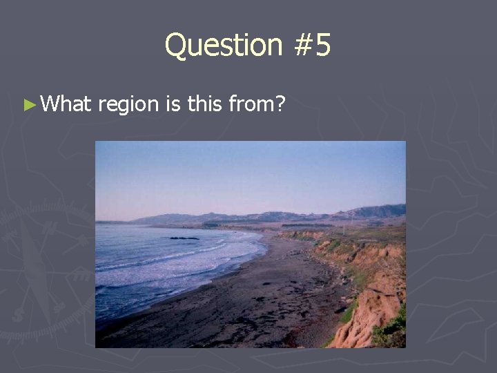 Question #5 ► What region is this from? 