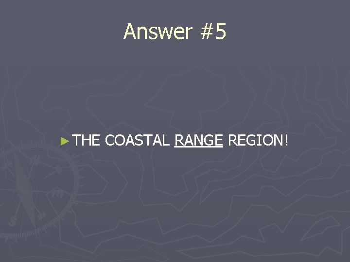 Answer #5 ► THE COASTAL RANGE REGION! 