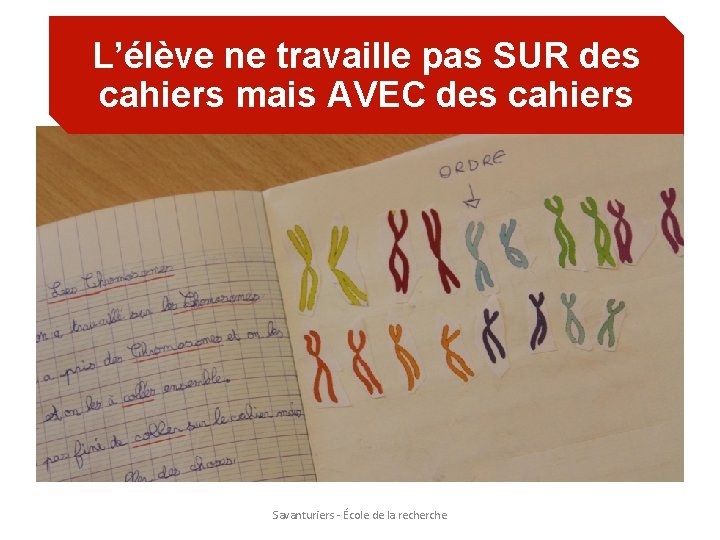 L’élève ne travaille pas SUR des cahiers mais AVEC des cahiers Savanturiers - École