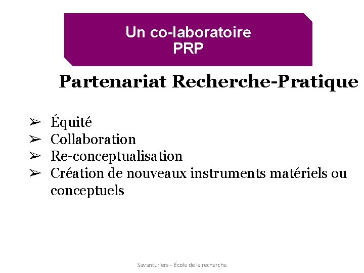 Un co-laboratoire PRP Partenariat Recherche-Pratique ➢ ➢ Équité Collaboration Re-conceptualisation Création de nouveaux instruments