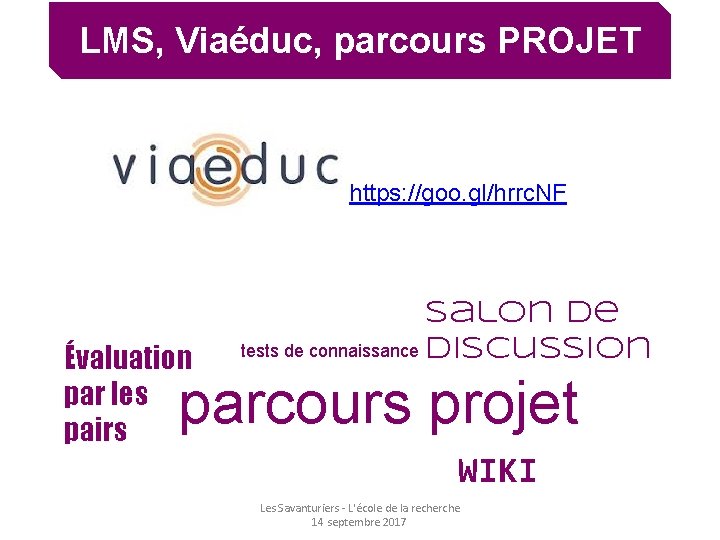 LMS, Viaéduc, parcours PROJET https: //goo. gl/hrrc. NF Évaluation par les pairs Salon de