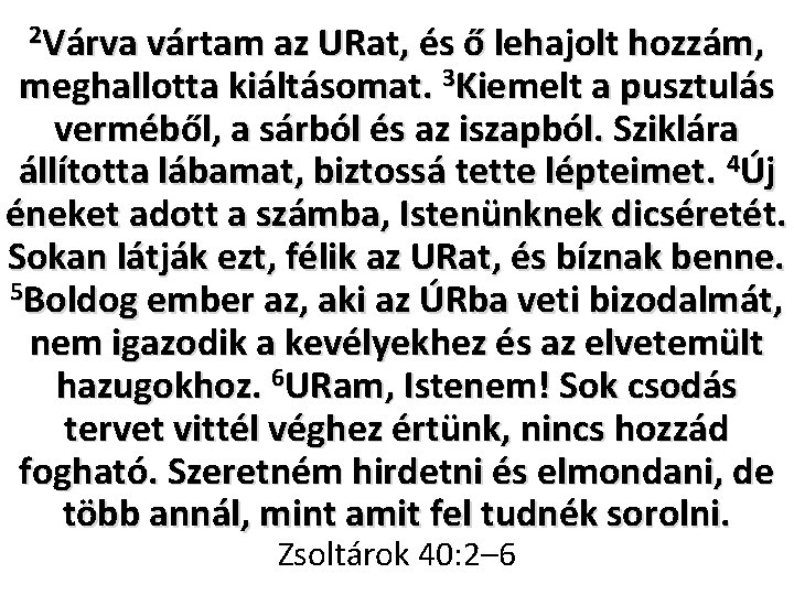 2 Várva vártam az URat, és ő lehajolt hozzám, meghallotta kiáltásomat. 3 Kiemelt a