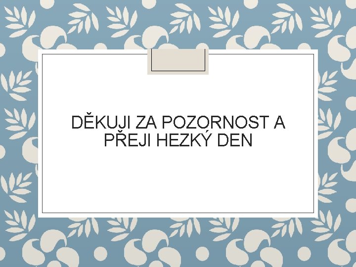 DĚKUJI ZA POZORNOST A PŘEJI HEZKÝ DEN 