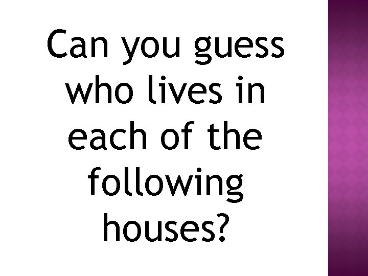 Can you guess who lives in each of the following houses? 