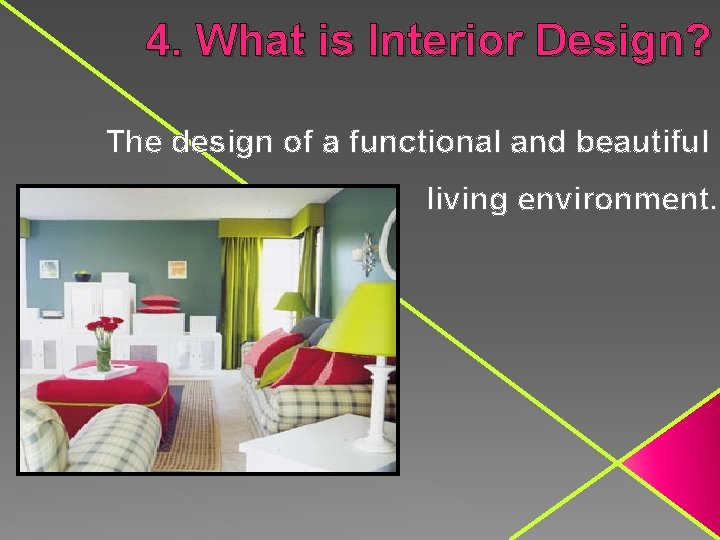 4. What is Interior Design? The design of a functional and beautiful living environment.