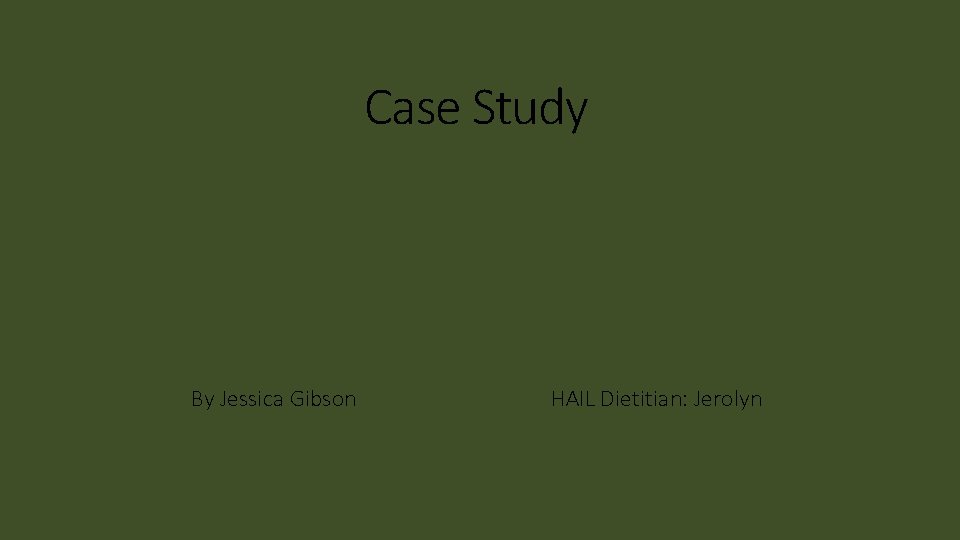 Case Study By Jessica Gibson HAIL Dietitian: Jerolyn 