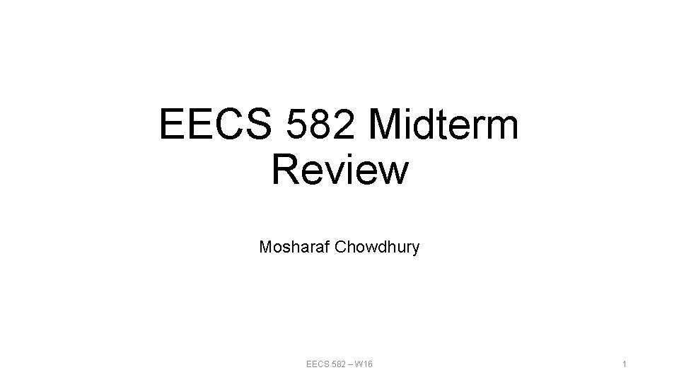 EECS 582 Midterm Review Mosharaf Chowdhury EECS 582 – W 16 1 EECS 582 Midterm Review Mosharaf Chowdhury EECS 582 – W 16 1
