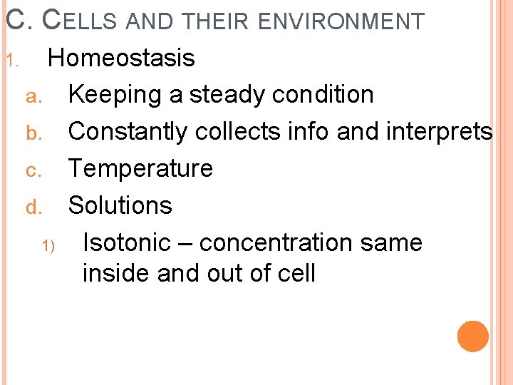 C. CELLS AND THEIR ENVIRONMENT 1. Homeostasis a. Keeping a steady condition b. Constantly