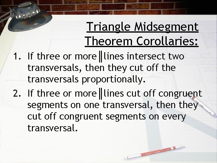 Triangle Midsegment Theorem Corollaries: 1. If three or more║lines intersect two transversals, then they