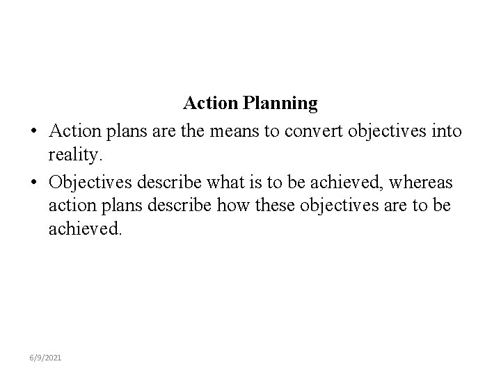 Action Planning • Action plans are the means to convert objectives into reality. •
