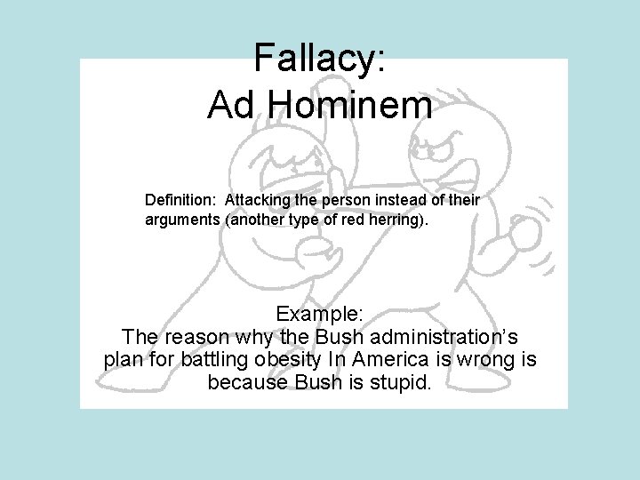 Fallacy: Ad Hominem Definition: Attacking the person instead of their arguments (another type of Fallacy: Ad Hominem Definition: Attacking the person instead of their arguments (another type of