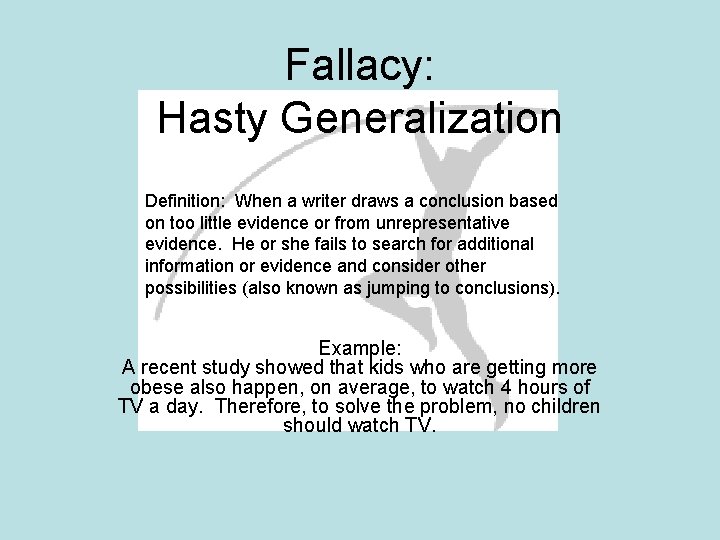 Fallacy: Hasty Generalization Definition: When a writer draws a conclusion based on too little Fallacy: Hasty Generalization Definition: When a writer draws a conclusion based on too little