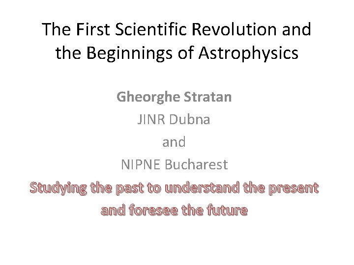 The First Scientific Revolution and the Beginnings of Astrophysics Gheorghe Stratan JINR Dubna and