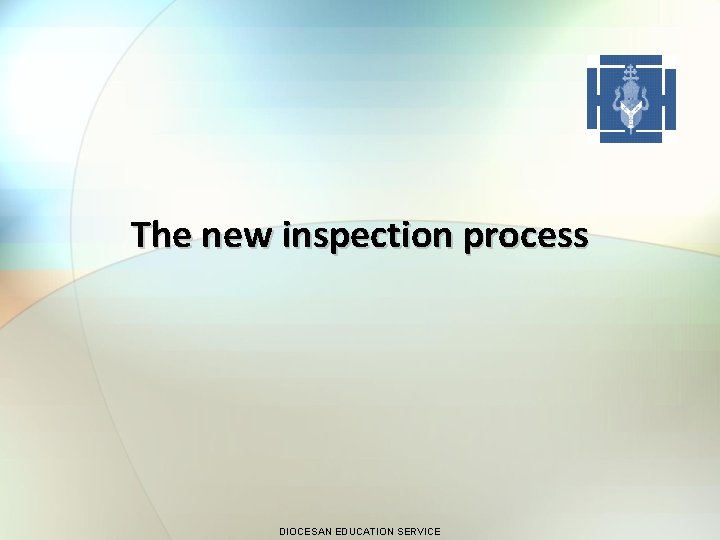The new inspection process DIOCESAN EDUCATION SERVICE 