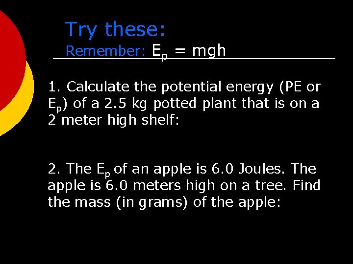 Try these: Remember: Ep = mgh 1. Calculate the potential energy (PE or Ep)