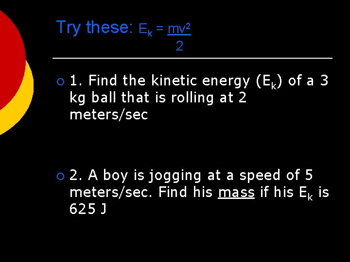 Try these: Ek = mv 2 2 ¡ ¡ 1. Find the kinetic energy