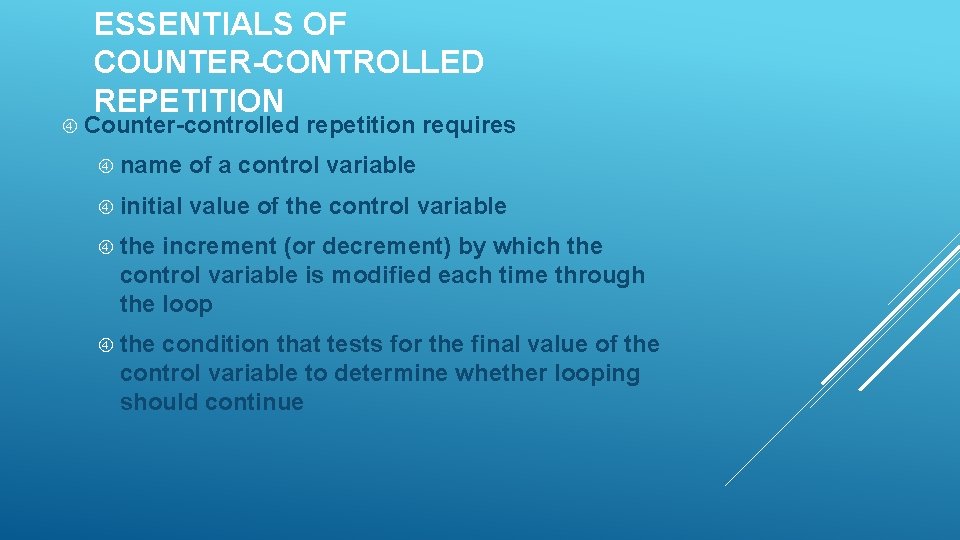 ESSENTIALS OF COUNTER-CONTROLLED REPETITION Counter-controlled repetition requires name of a control variable initial value