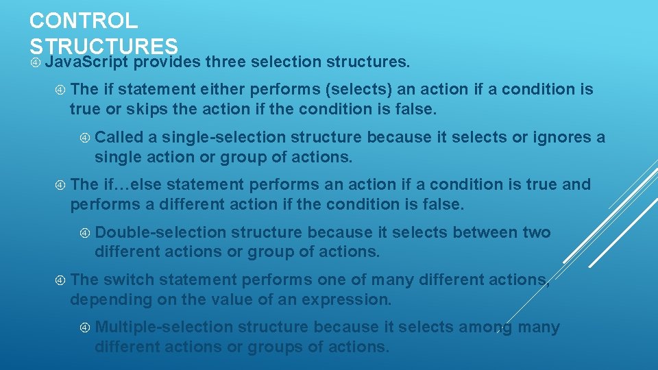 CONTROL STRUCTURES Java. Script provides three selection structures. The if statement either performs (selects)
