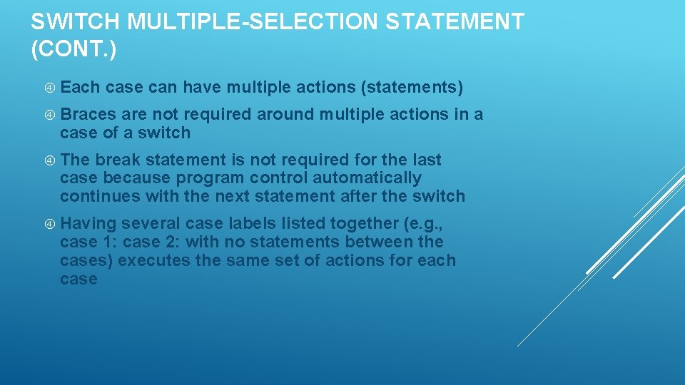 SWITCH MULTIPLE-SELECTION STATEMENT (CONT. ) Each case can have multiple actions (statements) Braces are