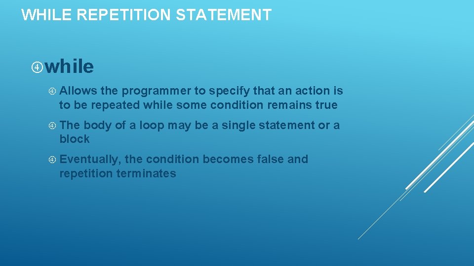 WHILE REPETITION STATEMENT while Allows the programmer to specify that an action is to