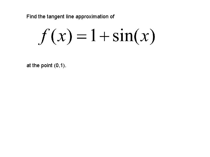 Find the tangent line approximation of at the point (0, 1). 
