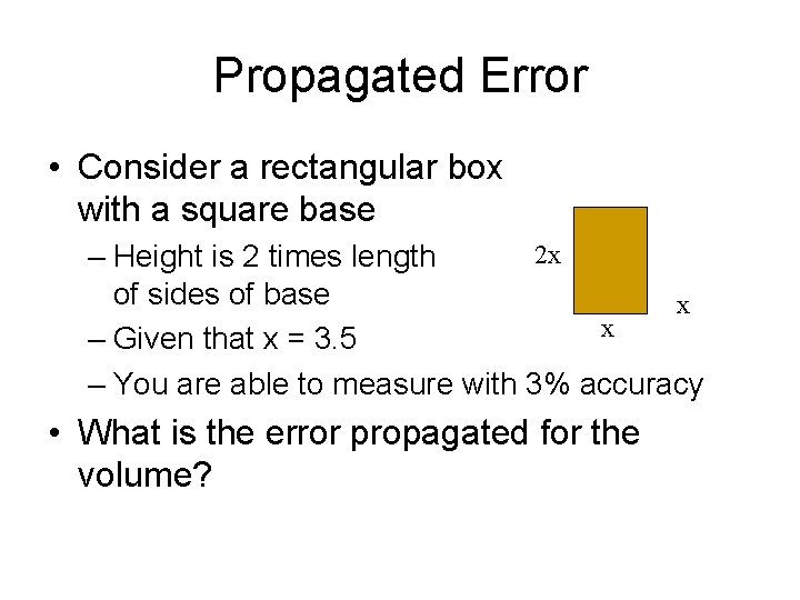 Propagated Error • Consider a rectangular box with a square base 2 x –