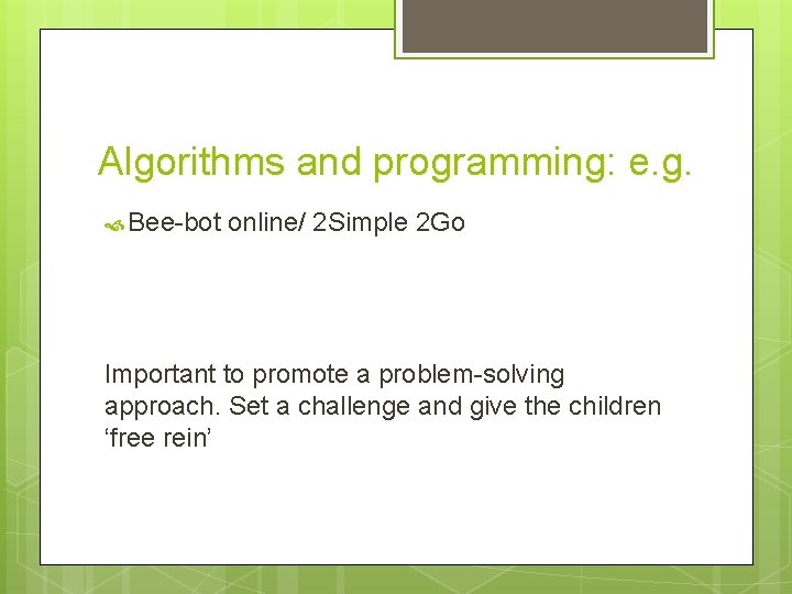 Algorithms and programming: e. g. Bee-bot online/ 2 Simple 2 Go Important to promote