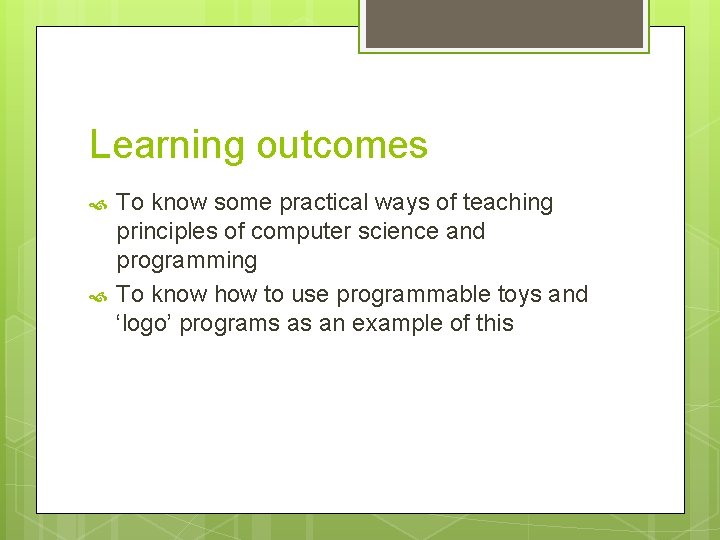 Learning outcomes To know some practical ways of teaching principles of computer science and