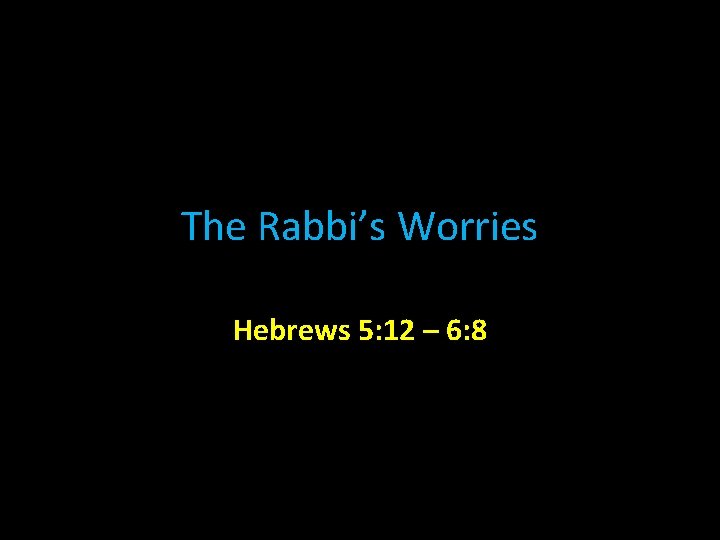 The Rabbi’s Worries Hebrews 5: 12 – 6: 8 