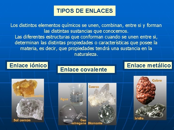 TIPOS DE ENLACES Los distintos elementos químicos se unen, combinan, entre si y forman