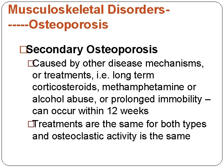 Musculoskeletal Disorders-----Osteoporosis �Secondary Osteoporosis �Caused by other disease mechanisms, or treatments, i. e. long