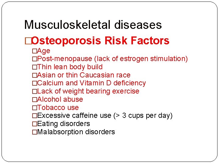 Musculoskeletal diseases �Osteoporosis Risk Factors �Age �Post-menopause (lack of estrogen stimulation) �Thin lean body